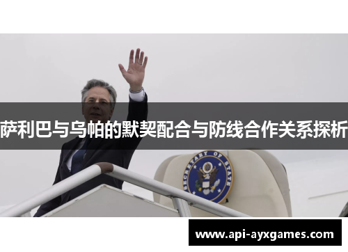 萨利巴与乌帕的默契配合与防线合作关系探析 萨利巴与乌帕的默契配合与防线合作关系探析