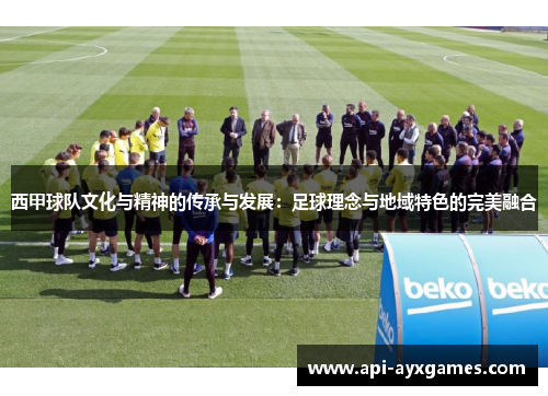 西甲球队文化与精神的传承与发展:足球理念与地域特色的完美融合 西甲球队文化与精神的传承与发展:足球理念与地域特色的完美融合