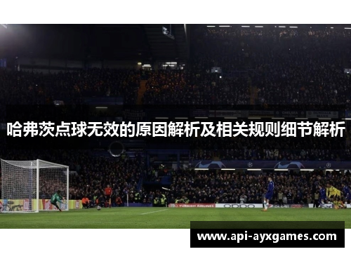 哈弗茨点球无效的原因解析及相关规则细节解析 哈弗茨点球无效的原因解析及相关规则细节解析