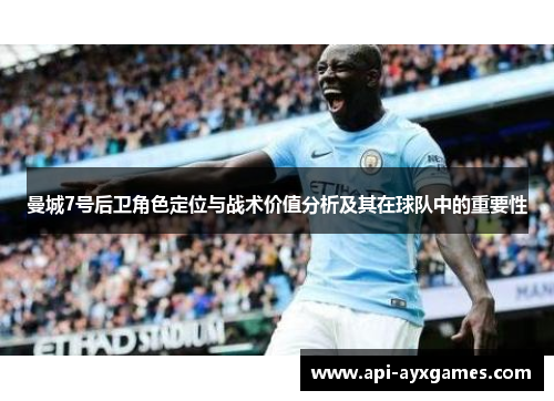 曼城7号后卫角色定位与战术价值分析及其在球队中的重要性 曼城7号后卫角色定位与战术价值分析及其在球队中的重要性