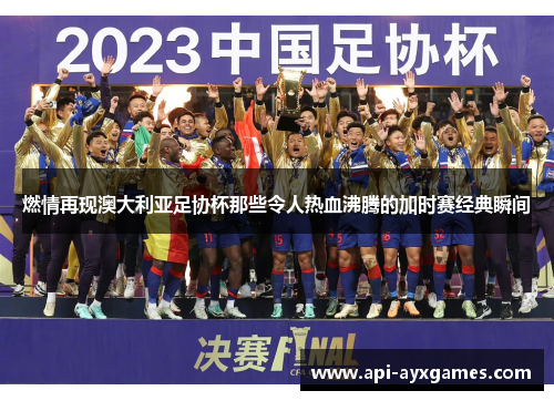 燃情再现澳大利亚足协杯那些令人热血沸腾的加时赛经典瞬间