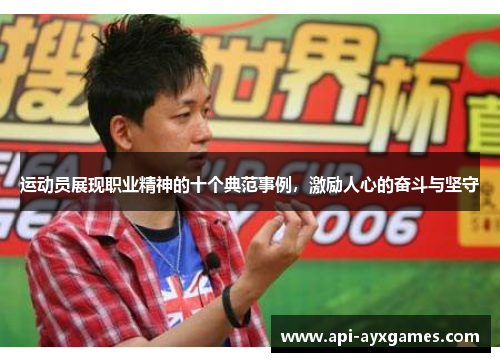 运动员展现职业精神的十个典范事例,激励人心的奋斗与坚守 运动员展现职业精神的十个典范事例,激励人心的奋斗与坚守
