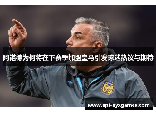阿诺德为何将在下赛季加盟皇马引发球迷热议与期待 阿诺德为何将在下赛季加盟皇马引发球迷热议与期待