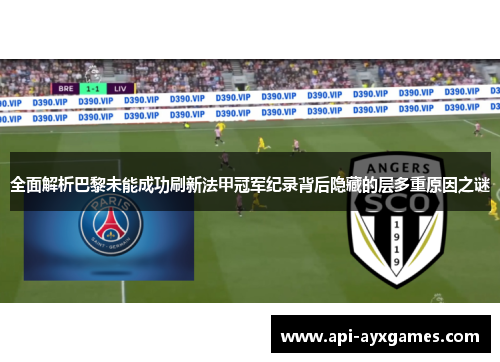 全面解析巴黎未能成功刷新法甲冠军纪录背后隐藏的层多重原因之谜 全面解析巴黎未能成功刷新法甲冠军纪录背后隐藏的层多重原因之谜