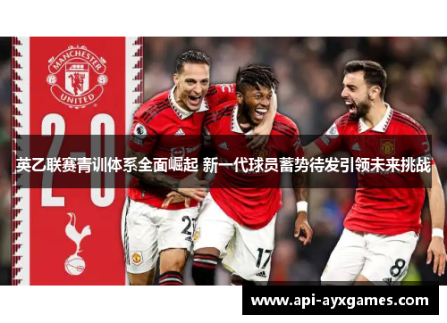 英乙联赛青训体系全面崛起 新一代球员蓄势待发引领未来挑战 英乙联赛青训体系全面崛起 新一代球员蓄势待发引领未来挑战