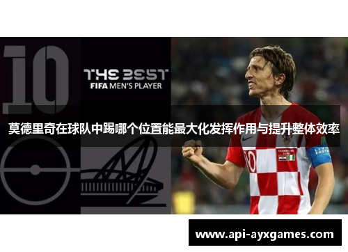 莫德里奇在球队中踢哪个位置能最大化发挥作用与提升整体效率