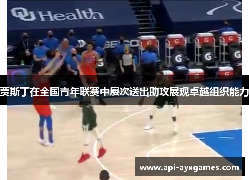 贾斯丁在全国青年联赛中屡次送出助攻展现卓越组织能力 贾斯丁在全国青年联赛中屡次送出助攻展现卓越组织能力