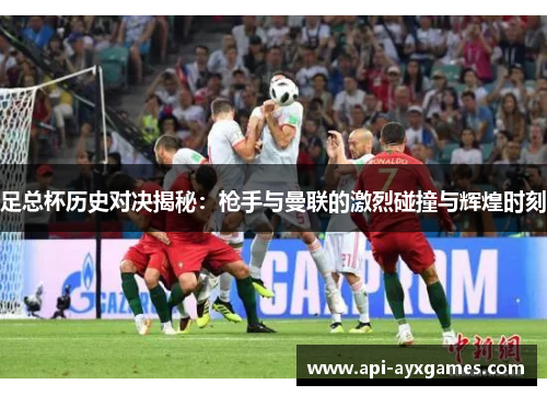 足总杯历史对决揭秘:枪手与曼联的激烈碰撞与辉煌时刻 足总杯历史对决揭秘:枪手与曼联的激烈碰撞与辉煌时刻