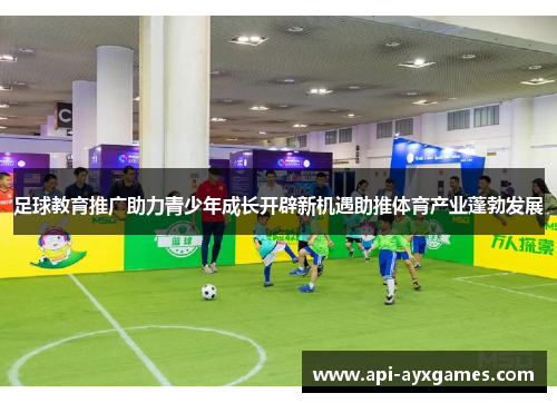 足球教育推广助力青少年成长开辟新机遇助推体育产业蓬勃发展 足球教育推广助力青少年成长开辟新机遇助推体育产业蓬勃发展