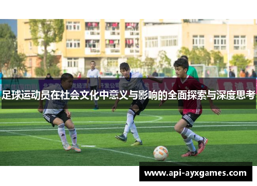 足球运动员在社会文化中意义与影响的全面探索与深度思考 足球运动员在社会文化中意义与影响的全面探索与深度思考