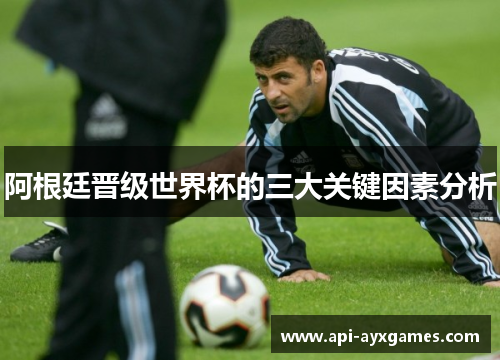 阿根廷晋级世界杯的三大关键因素分析