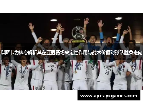 以萨卡为核心解析其在亚冠赛场决定性作用与战术价值对球队胜负走向 以萨卡为核心解析其在亚冠赛场决定性作用与战术价值对球队胜负走向