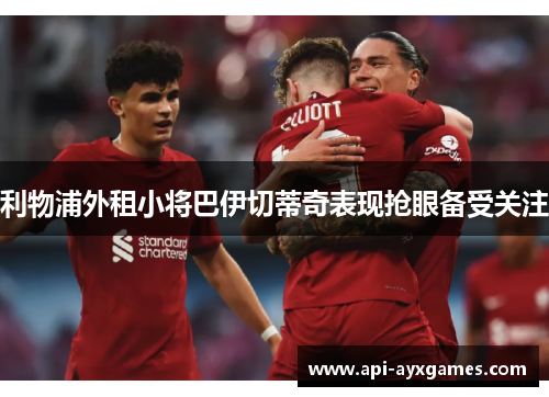 利物浦外租小将巴伊切蒂奇表现抢眼备受关注 利物浦外租小将巴伊切蒂奇表现抢眼备受关注