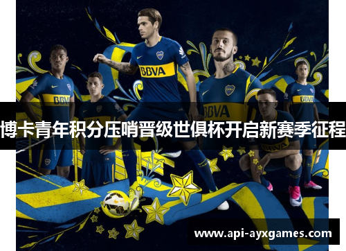 博卡青年积分压哨晋级世俱杯开启新赛季征程 博卡青年积分压哨晋级世俱杯开启新赛季征程