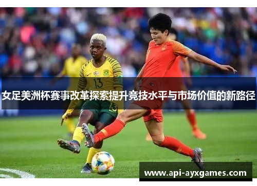 女足美洲杯赛事改革探索提升竞技水平与市场价值的新路径