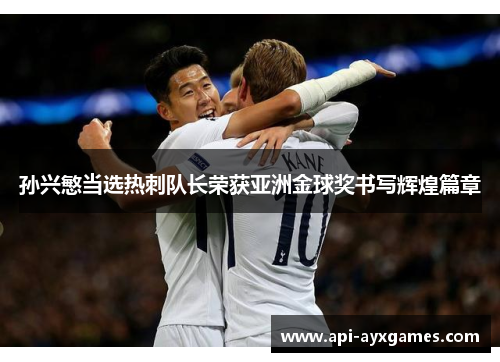 孙兴慜当选热刺队长荣获亚洲金球奖书写辉煌篇章