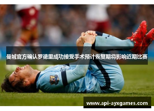 曼城官方确认罗德里成功接受手术预计恢复期将影响近期比赛 曼城官方确认罗德里成功接受手术预计恢复期将影响近期比赛