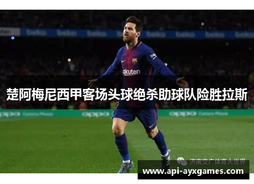 楚阿梅尼西甲客场头球绝杀助球队险胜拉斯 楚阿梅尼西甲客场头球绝杀助球队险胜拉斯
