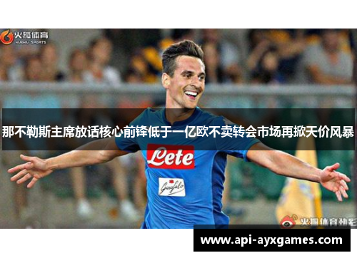 那不勒斯主席放话核心前锋低于一亿欧不卖转会市场再掀天价风暴 那不勒斯主席放话核心前锋低于一亿欧不卖转会市场再掀天价风暴