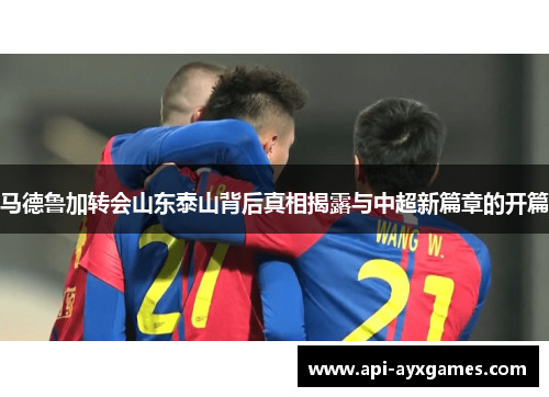 马德鲁加转会山东泰山背后真相揭露与中超新篇章的开篇