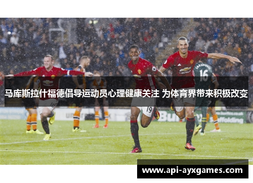 马库斯拉什福德倡导运动员心理健康关注 为体育界带来积极改变