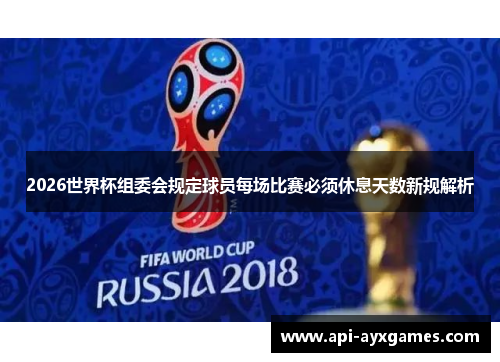 2026世界杯组委会规定球员每场比赛必须休息天数新规解析