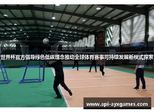 世界杯官方倡导绿色低碳理念推动全球体育赛事可持续发展新模式探索