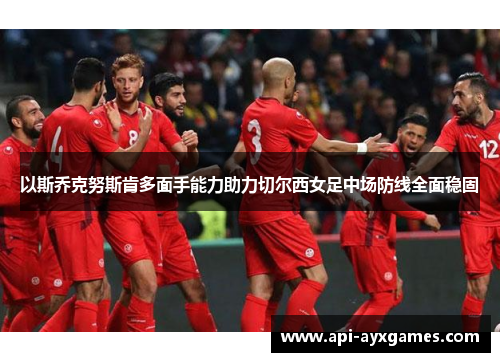 以斯乔克努斯肯多面手能力助力切尔西女足中场防线全面稳固