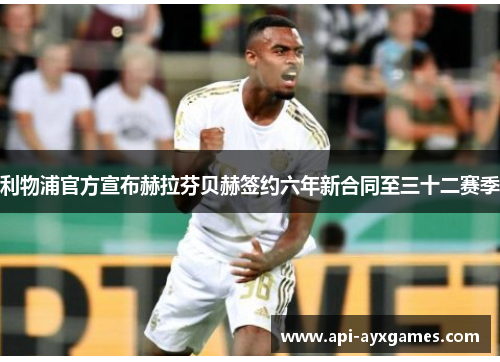 利物浦官方宣布赫拉芬贝赫签约六年新合同至三十二赛季