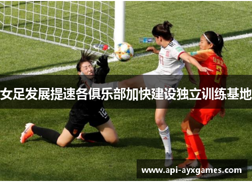 女足发展提速各俱乐部加快建设独立训练基地